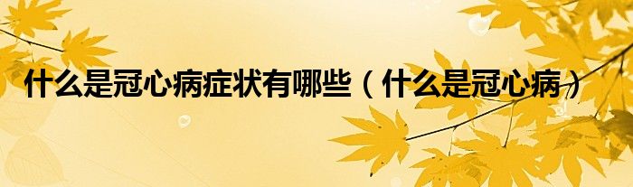 什么是冠心病癥狀有哪些（什么是冠心?。? /></span>
		<span id=