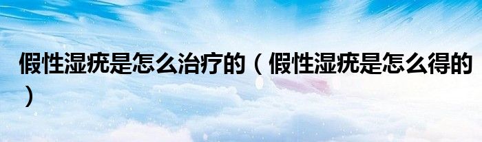 假性濕疣是怎么治療的（假性濕疣是怎么得的）