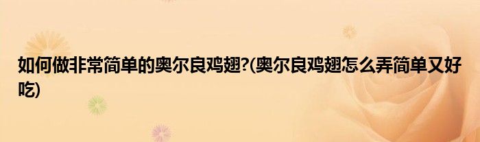 如何做非常簡單的奧爾良雞翅?(奧爾良雞翅怎么弄簡單又好吃)
