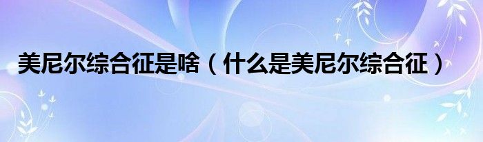 美尼爾綜合征是啥（什么是美尼爾綜合征）