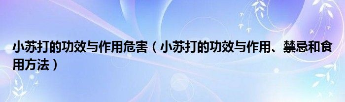 小蘇打的功效與作用危害（小蘇打的功效與作用、禁忌和食用方法）