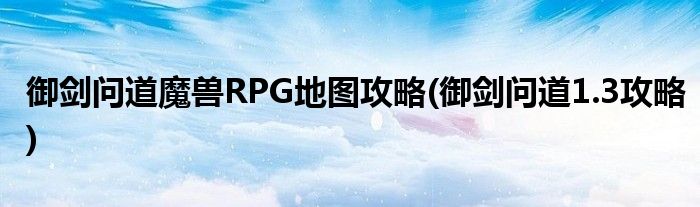 御劍問道魔獸RPG地圖攻略(御劍問道1.3攻略)