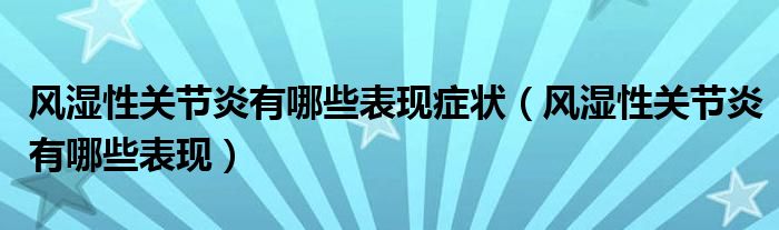 風(fēng)濕性關(guān)節(jié)炎有哪些表現(xiàn)癥狀（風(fēng)濕性關(guān)節(jié)炎有哪些表現(xiàn)）