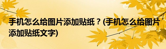 手機怎么給圖片添加貼紙？(手機怎么給圖片添加貼紙文字)