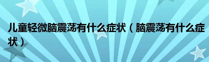 兒童輕微腦震蕩有什么癥狀(腦震蕩有什么癥狀)