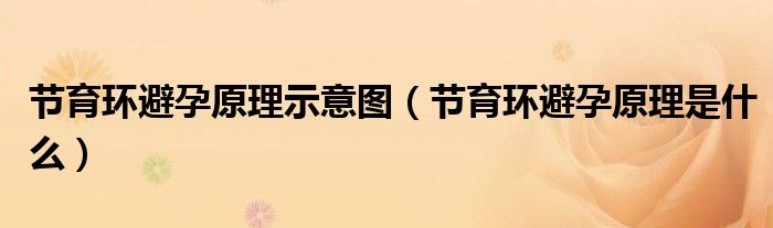節(jié)育環(huán)避孕原理示意圖(節(jié)育環(huán)避孕原理是什么)