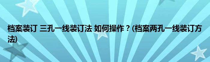 檔案裝訂 三孔一線裝訂法 如何操作？(檔案兩孔一線裝訂方法)