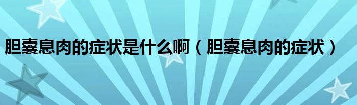 膽囊息肉的癥狀是什么?。懩蚁⑷獾陌Y狀）