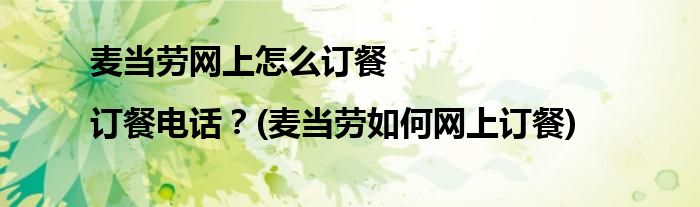 麥當勞網(wǎng)上怎么訂餐|訂餐電話？(麥當勞如何網(wǎng)上訂餐)