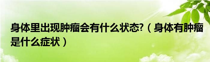 身體里出現(xiàn)腫瘤會(huì)有什么狀態(tài)?(身體有腫瘤是什么癥狀)