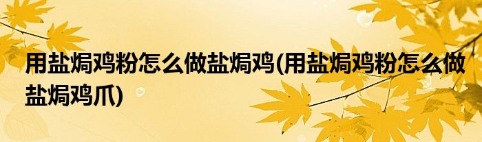 用鹽焗雞粉怎么做鹽焗雞(用鹽焗雞粉怎么做鹽焗雞爪)