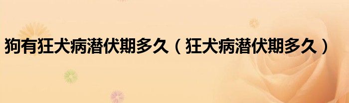 狗有狂犬病潛伏期多久(狂犬病潛伏期多久)