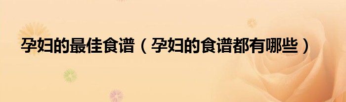 孕婦的最佳食譜（孕婦的食譜都有哪些）