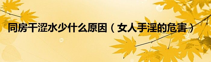 同房干澀水少什么原因（女人手淫的危害）