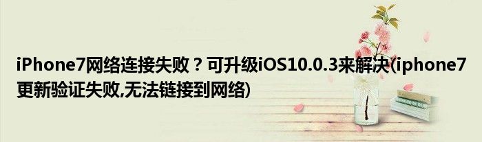 iPhone7網(wǎng)絡(luò)連接失??？可升級(jí)iOS10.0.3來解決(iphone7更新驗(yàn)證失敗,無法鏈接到網(wǎng)絡(luò))