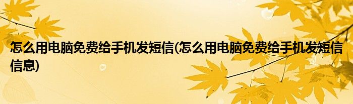怎么用電腦免費(fèi)給手機(jī)發(fā)短信(怎么用電腦免費(fèi)給手機(jī)發(fā)短信信息)