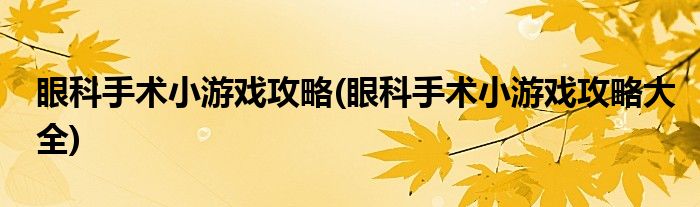 眼科手術小游戲攻略(眼科手術小游戲攻略大全)