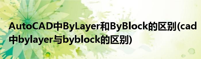 AutoCAD中ByLayer和ByBlock的區(qū)別(cad中bylayer與byblock的區(qū)別)