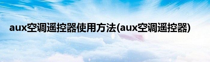 aux空調(diào)遙控器使用方法(aux空調(diào)遙控器)