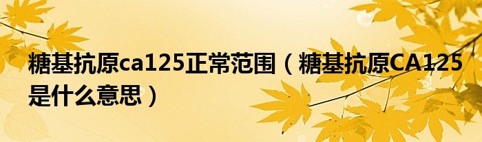 糖基抗原ca125正常范圍(糖基抗原CA125是什么意思)