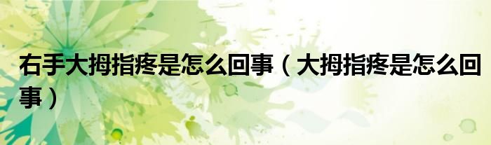 右手大拇指疼是怎么回事（大拇指疼是怎么回事）