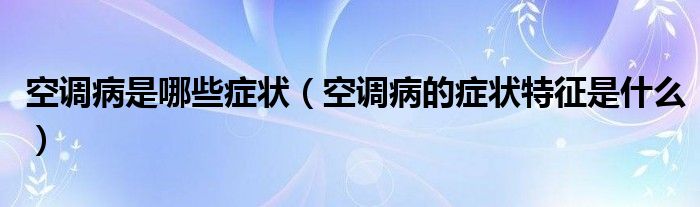 空調(diào)病是哪些癥狀（空調(diào)病的癥狀特征是什么）