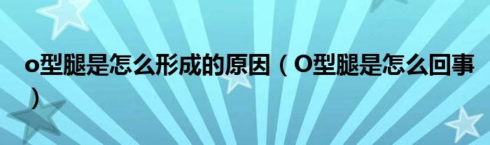 o型腿是怎么形成的原因（O型腿是怎么回事）