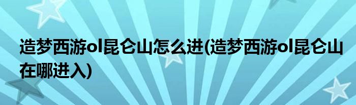 造夢(mèng)西游ol昆侖山怎么進(jìn)(造夢(mèng)西游ol昆侖山在哪進(jìn)入)