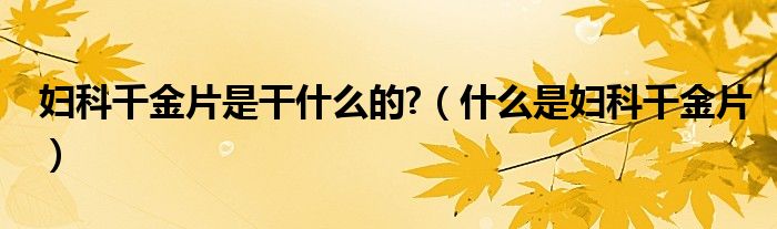 婦科千金片是干什么的?（什么是婦科千金片）