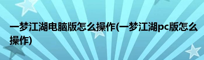 一夢江湖電腦版怎么操作(一夢江湖pc版怎么操作)