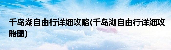 千島湖自由行詳細攻略(千島湖自由行詳細攻略圖)