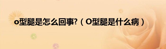 o型腿是怎么回事?（O型腿是什么?。?class='thumb lazy' /></a>
		    <header>
		<h2><a  href=