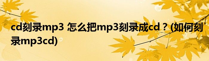 cd刻錄mp3 怎么把mp3刻錄成cd？(如何刻錄mp3cd)