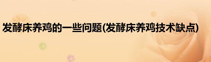 發(fā)酵床養(yǎng)雞的一些問(wèn)題(發(fā)酵床養(yǎng)雞技術(shù)缺點(diǎn))
