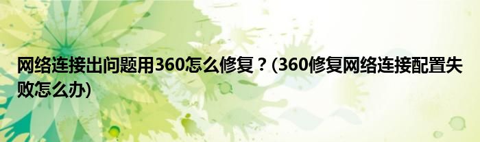 網(wǎng)絡(luò)連接出問題用360怎么修復(fù)？(360修復(fù)網(wǎng)絡(luò)連接配置失敗怎么辦)