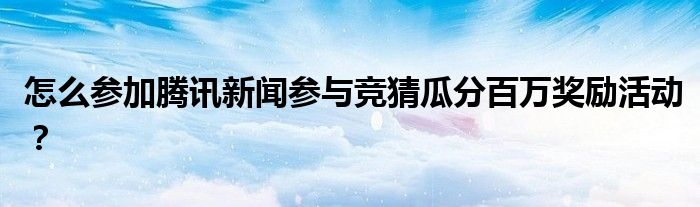 怎么參加騰訊新聞參與競(jìng)猜瓜分百萬(wàn)獎(jiǎng)勵(lì)活動(dòng)？