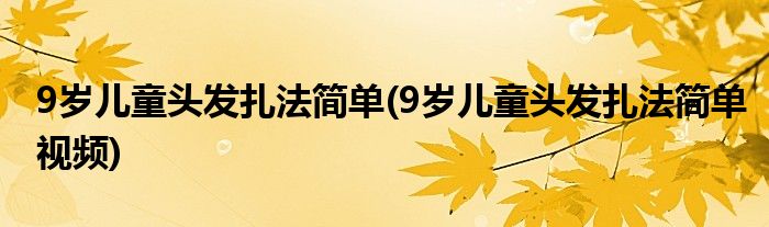 9歲兒童頭發(fā)扎法簡單(9歲兒童頭發(fā)扎法簡單視頻)