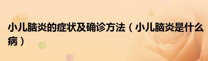 小兒腦炎的癥狀及確診方法（小兒腦炎是什么病）