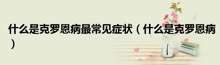 什么是克羅恩病最常見癥狀（什么是克羅恩?。?class='thumb lazy' /></a>
		    <header>
		<h2><a  href=