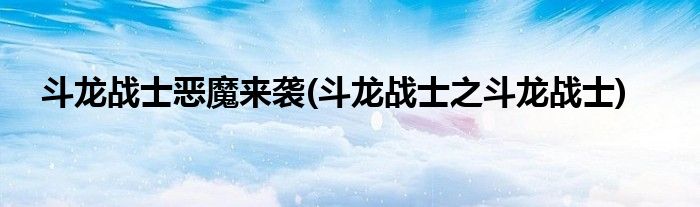 斗龍戰(zhàn)士惡魔來(lái)襲(斗龍戰(zhàn)士之斗龍戰(zhàn)士)