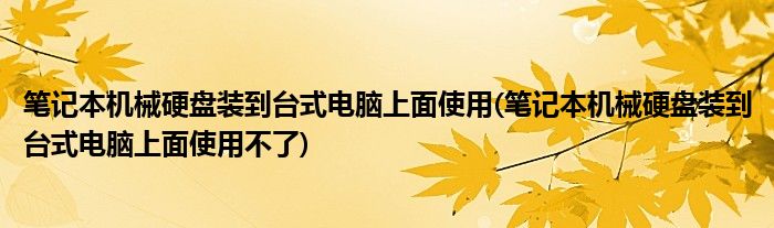 筆記本機(jī)械硬盤裝到臺(tái)式電腦上面使用(筆記本機(jī)械硬盤裝到臺(tái)式電腦上面使用不了)