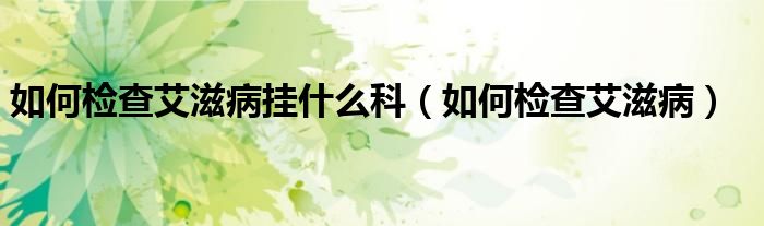 如何檢查艾滋病掛什么科（如何檢查艾滋?。?class='thumb lazy' /></a>
		    <header>
		<h2><a  href=