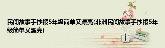 民間故事手抄報5年級簡單又漂亮(非洲民間故事手抄報5年級簡單又漂亮)