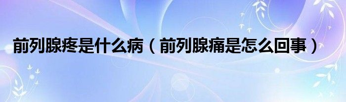 前列腺疼是什么病（前列腺痛是怎么回事）