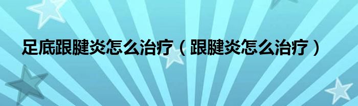 足底跟腱炎怎么治療(跟腱炎怎么治療)
