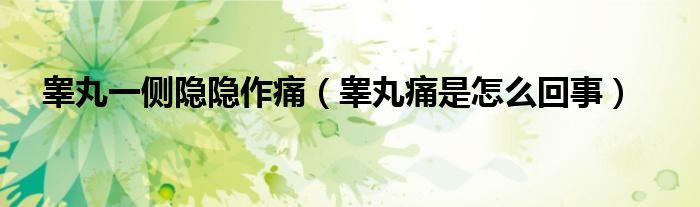 睪丸一側(cè)隱隱作痛（睪丸痛是怎么回事）
