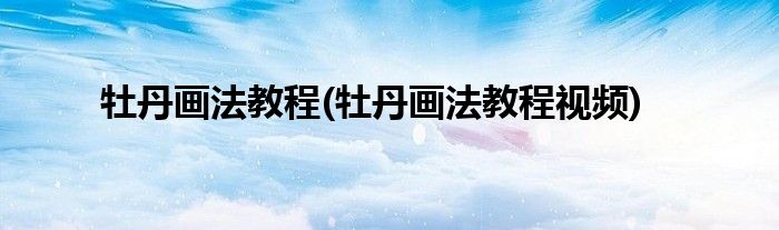 牡丹畫法教程(牡丹畫法教程視頻)