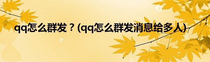 qq怎么群發(fā)？(qq怎么群發(fā)消息給多人)