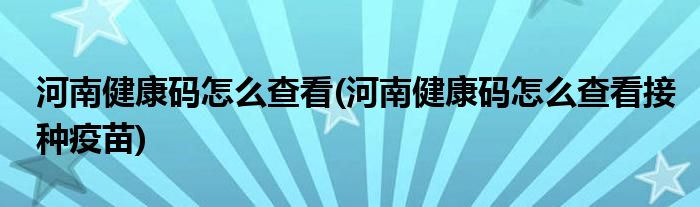 河南健康碼怎么查看(河南健康碼怎么查看接種疫苗)