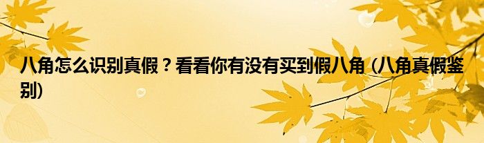 八角怎么識別真假？看看你有沒有買到假八角 (八角真假鑒別)